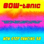 BOW-tanic's non stop dancing Vol. 38