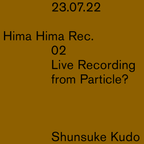 Hima Hima Rec. 02 Live Recording from Particle? by Shunsuke Kudo