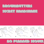 Brownbutter's Secret Handshake - No Planned Sequel (March 2023)