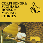 CORPI SONORI SUGIHARA HOUSE 仝 MOVING STORIES