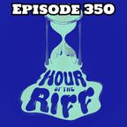 Hour Of The Riff - Episode 350