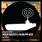 Mais Baixo x SUB.FM #15 (23.08.2017) w/ YLS