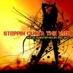 STEPPIN outta the VOX: Vocal Dubstep Mixed by Eric Dez