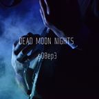 Dead Moon Nights s08#03 // 09.10.22