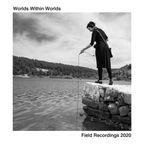 Worlds Within Worlds - Field Recordings 2020