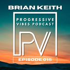 BRIAN KEITH - PROGRESSIVE VIBES PODCAST EPISODE 015