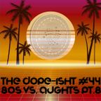 The Dope-ISHT #44 - 80s vs. Aughts Pt.8