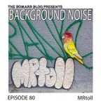 The Bomarr Blog Presents: The Background Noise Podcast Series, Episode 80: MRtoll
