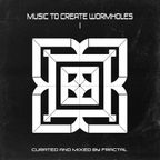 MUSIC TO CREATE WORMHOLES I / Curated and Mixed by FRACTAL