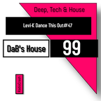 DAB's Deep, Tech & House 99_DJ Levi-K Dance This Out # 47_16112022