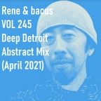 Rene & Bacus Presents ~ VOL 245 DEEP DETROIT ABSTRACT MIX (Theo Parrish, 3 Chairs) (APRIL 2021)