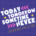 Today Tomorrow Sometime Never - April 11th