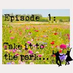 Episode 1- Take it to the park