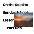 On the Road to Sunday School Lesson - Part Uno