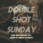Double Shot Sunday - The Flips Edits Remixes Etc Mix