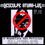 Desculpe Aturá-los #08:  A República das Polícias, parte 1