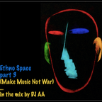 Ethno Space part 3 (Make Music Not War) … in the mix by DJ AA