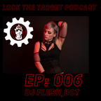 Lock The Target Podcast // EP: 006 DJ FLESH_BOT