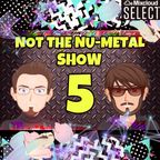 Not the Nu-Metal Show 5