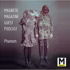 MAGNETIC MAGAZINE Guest Podcast: Phantom