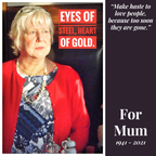 For Mum - Eyes of steel, heart of gold