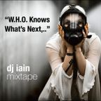 DJ Iain Mixtape: W.H.O. Knows What Is Next?