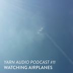 Yarn Audio Podcast #11 – Watching Airplanes