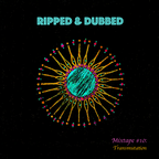 RIPPED & DUBBED mixtape #10: Transmutation
