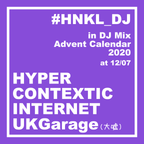 DJ Mix Advent Calendar 2020 12/07 - HYPER CONTEXTIC INTERNET UKGarage(大嘘)