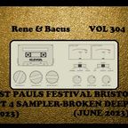 Rene & Bacus - VOL 304 (ST PAULS FESTIVAL BRISTOL PT 4 SAMPLER-BROKEN DEEP) (JUNE 2023)