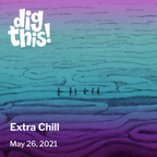 Dig This! Extra Chill (5/26/21)