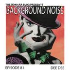 The Bomarr Blog Presents: The Background Noise Podcast Series, Episode 81: Dee Dee