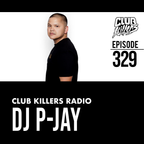 Club Killers Radio #329 - DJ P-JAY