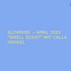 Slow Rise Radio Show/ Thema: Smell Scent / Gast: Calla Henkel/ 01.04.2022
