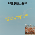 Deep Chilled House Community Mix - Birds waiting to Fly Pt.19