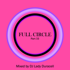 Full Circle Pt 33 - DJ Lady Duracell