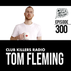 Club Killers Radio #300 - Tom Fleming