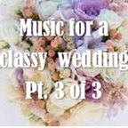 Music for a classy wedding (part 3 of 3)