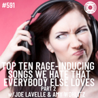 #591 - Top Ten Rage-Inducing Songs We Hate That Everybody Else Loves Pt2 w/Joe Lavelle & Amy Wohlitz