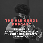 Ep12 – The Old Songs Podcast – ‘Banks of Green Willow’, ft. Cohen Braithwaite-Kilcoyne