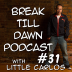 Break Till Dawn Podcast with Little Carlos 31
