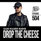 Club Killers Radio #504 - Drop The Cheese