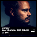 Mais Baixo x SUB.FM #16 (06.09.2017) w/ RIOT