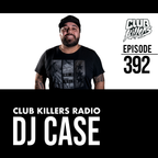 Club Killers Radio #392 - DJ Case