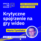 Krytyczne spojrzenie na gry wideo | Marta Tymińska + Jacek Wandzel