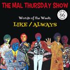 The Mal Thursday Show: Like/Always
