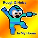 Rough & Noisy in My Home
