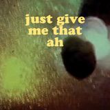 Just Give Me That Ah