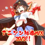 アニソン神曲MIX 2013 まるごと総集編!!