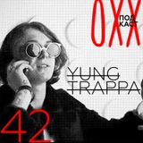 ОХХ Подкаст № 42 : Yung Trappa